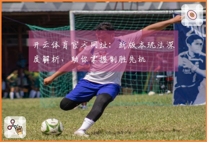 开云体育官方网址：新版本玩法深度解析，助你掌握制胜先机