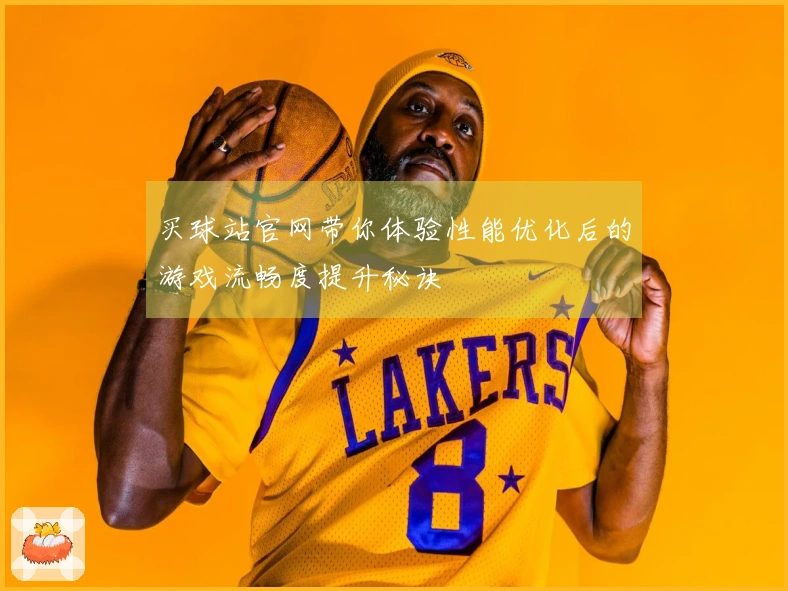 买球站官网带你体验性能优化后的游戏流畅度提升秘诀